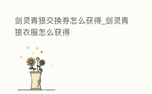 劍靈青狼交換券怎么獲得_劍靈青狼衣服怎么獲得