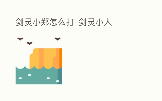 劍靈小鄭怎么打_劍靈小人