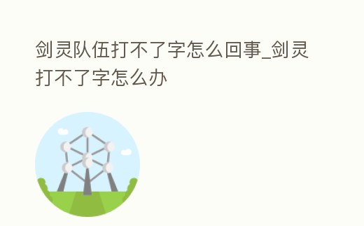 劍靈隊伍打不了字怎么回事_劍靈打不了字怎么辦