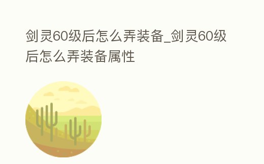劍靈60級后怎么弄裝備_劍靈60級后怎么弄裝備屬性
