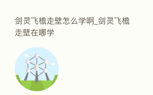 劍靈飛檐走壁怎么學啊_劍靈飛檐走壁在哪學