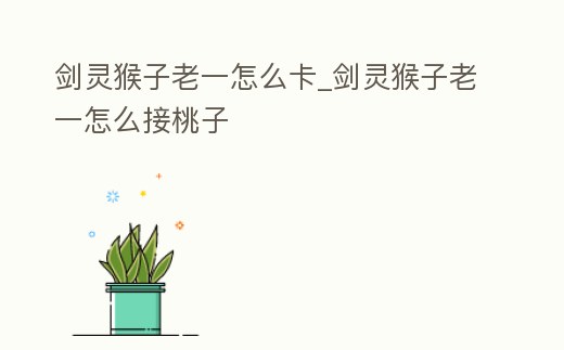 劍靈猴子老一怎么卡_劍靈猴子老一怎么接桃子