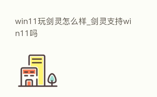 win11玩劍靈怎么樣_劍靈支持win11嗎