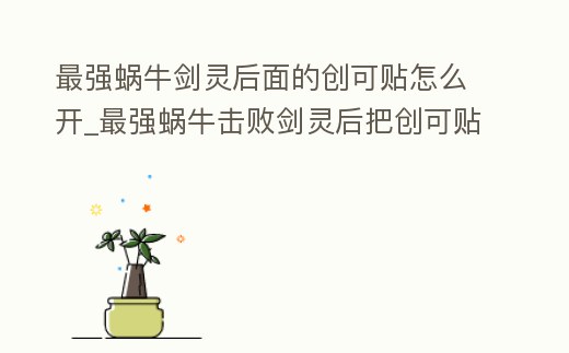 最強(qiáng)蝸牛劍靈后面的創(chuàng)可貼怎么開_最強(qiáng)蝸牛擊敗劍靈后把創(chuàng)可貼取下來會(huì)有什么后果
