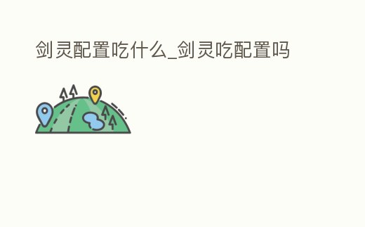 劍靈配置吃什么_劍靈吃配置嗎