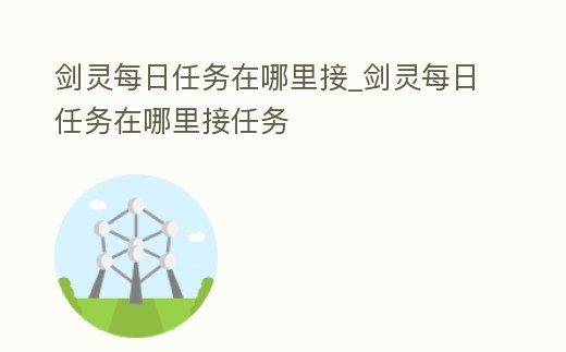 劍靈每日任務在哪里接_劍靈每日任務在哪里接任務