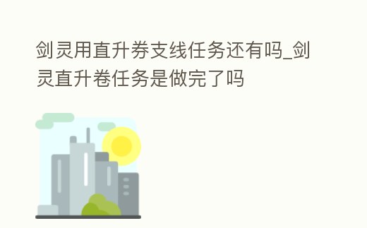 劍靈用直升券支線任務還有嗎_劍靈直升卷任務是做完了嗎