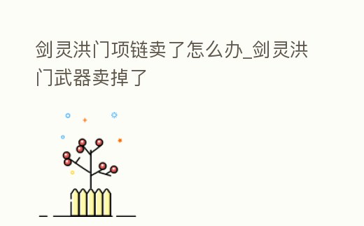 劍靈洪門項鏈賣了怎么辦_劍靈洪門武器賣掉了