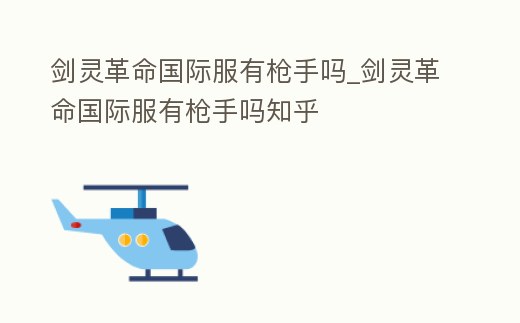劍靈革命國際服有槍手嗎_劍靈革命國際服有槍手嗎知乎