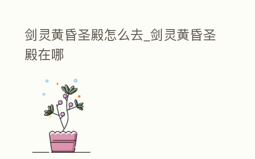 劍靈黃昏圣殿怎么去_劍靈黃昏圣殿在哪