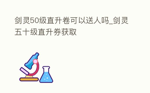 劍靈50級直升卷可以送人嗎_劍靈五十級直升券獲取
