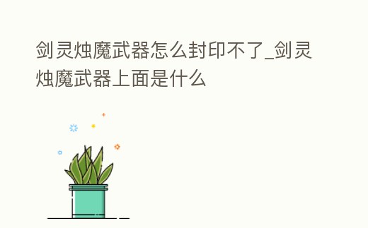 劍靈燭魔武器怎么封印不了_劍靈燭魔武器上面是什么