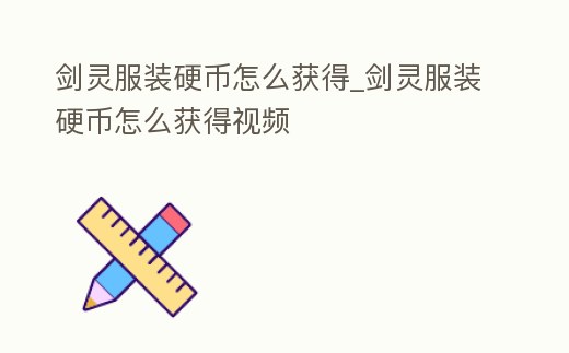 劍靈服裝硬幣怎么獲得_劍靈服裝硬幣怎么獲得視頻