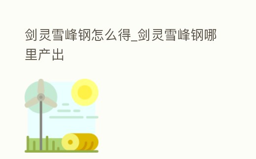 劍靈雪峰鋼怎么得_劍靈雪峰鋼哪里產(chǎn)出