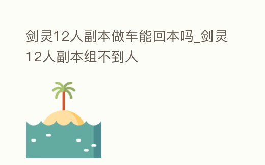 劍靈12人副本做車能回本嗎_劍靈12人副本組不到人