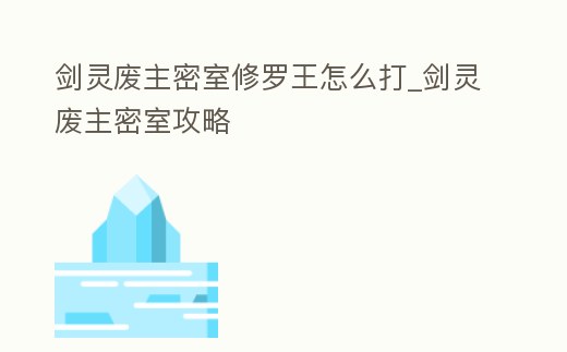 劍靈廢主密室修羅王怎么打_劍靈廢主密室攻略