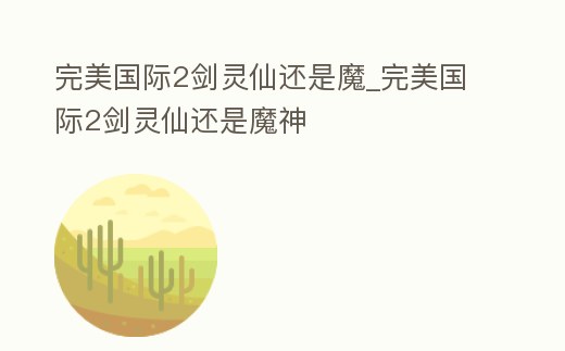 完美國際2劍靈仙還是魔_完美國際2劍靈仙還是魔神