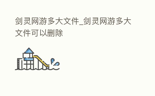 劍靈網(wǎng)游多大文件_劍靈網(wǎng)游多大文件可以刪除