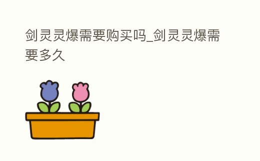 劍靈靈爆需要購買嗎_劍靈靈爆需要多久