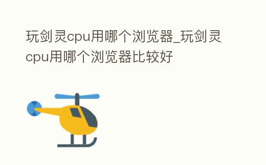 玩劍靈cpu用哪個瀏覽器_玩劍靈cpu用哪個瀏覽器比較好