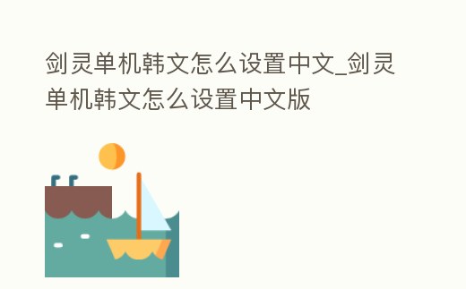 劍靈單機韓文怎么設置中文_劍靈單機韓文怎么設置中文版
