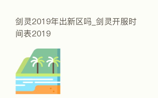劍靈2019年出新區嗎_劍靈開服時間表2019