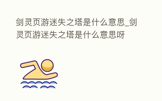 劍靈頁游迷失之塔是什么意思_劍靈頁游迷失之塔是什么意思呀