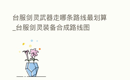 臺服劍靈武器走哪條路線最劃算_臺服劍靈裝備合成路線圖