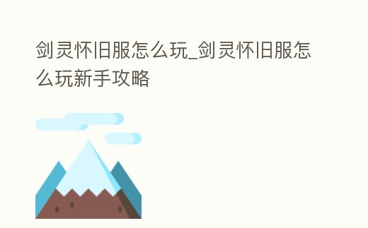 劍靈懷舊服怎么玩_劍靈懷舊服怎么玩新手攻略