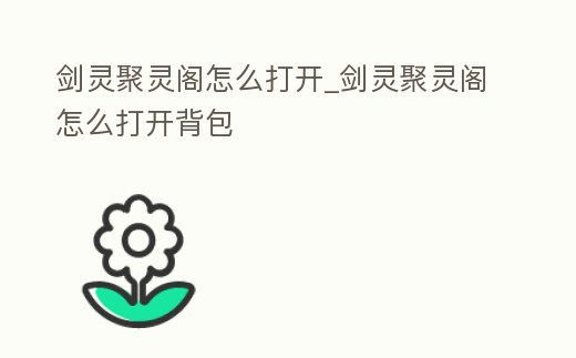 劍靈聚靈閣怎么打開_劍靈聚靈閣怎么打開背包