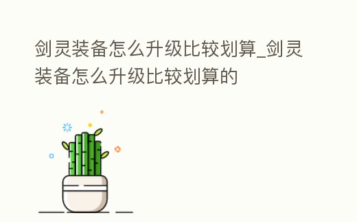 劍靈裝備怎么升級比較劃算_劍靈裝備怎么升級比較劃算的