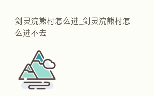 劍靈浣熊村怎么進_劍靈浣熊村怎么進不去