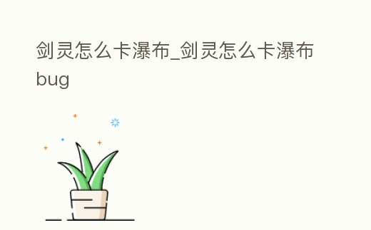 劍靈怎么卡瀑布_劍靈怎么卡瀑布bug