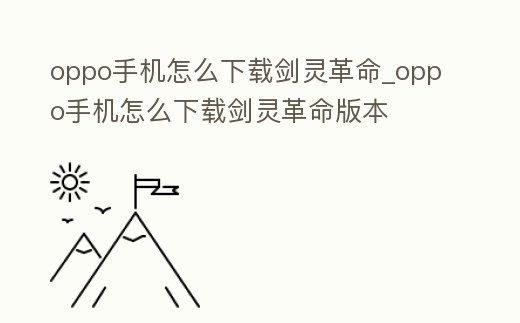 oppo手機怎么下載劍靈革命_oppo手機怎么下載劍靈革命版本