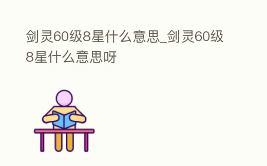 劍靈60級8星什么意思_劍靈60級8星什么意思呀