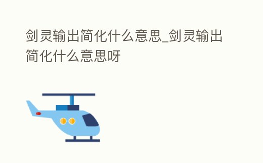 劍靈輸出簡化什么意思_劍靈輸出簡化什么意思呀