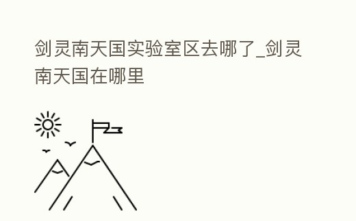 劍靈南天國(guó)實(shí)驗(yàn)室區(qū)去哪了_劍靈南天國(guó)在哪里
