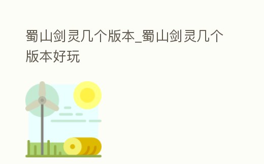 蜀山劍靈幾個(gè)版本_蜀山劍靈幾個(gè)版本好玩