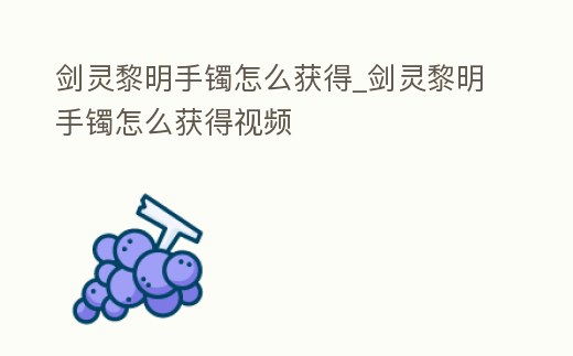 劍靈黎明手鐲怎么獲得_劍靈黎明手鐲怎么獲得視頻
