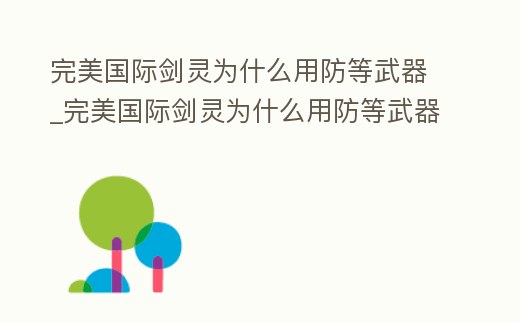 完美國際劍靈為什么用防等武器_完美國際劍靈為什么用防等武器技能