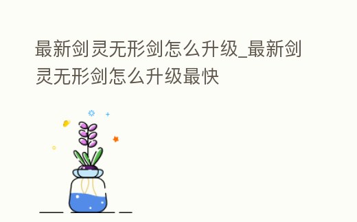 最新劍靈無形劍怎么升級_最新劍靈無形劍怎么升級最快