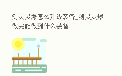 劍靈靈爆怎么升級裝備_劍靈靈爆做完能做到什么裝備