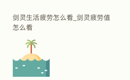 劍靈生活疲勞怎么看_劍靈疲勞值怎么看