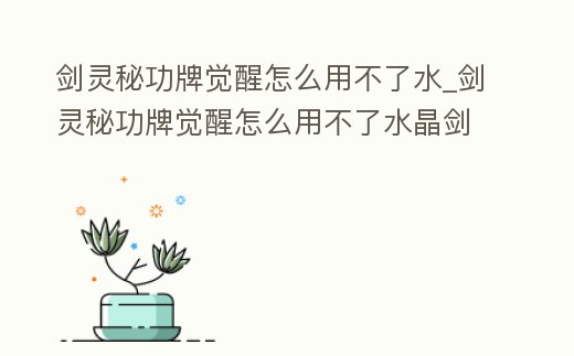 劍靈秘功牌覺醒怎么用不了水_劍靈秘功牌覺醒怎么用不了水晶劍了