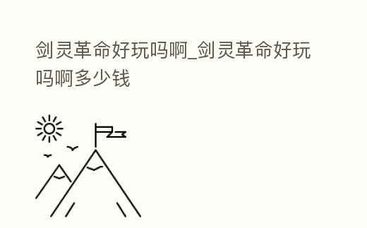 劍靈革命好玩嗎啊_劍靈革命好玩嗎啊多少錢