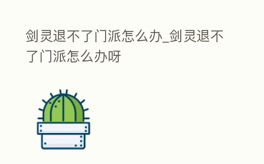 劍靈退不了門派怎么辦_劍靈退不了門派怎么辦呀