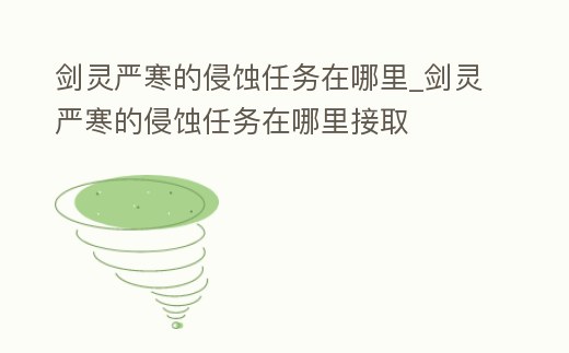 劍靈嚴寒的侵蝕任務在哪里_劍靈嚴寒的侵蝕任務在哪里接取