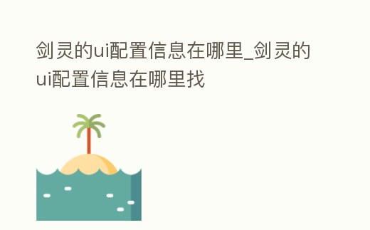劍靈的ui配置信息在哪里_劍靈的ui配置信息在哪里找