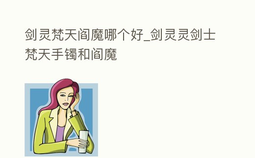 劍靈梵天閻魔哪個好_劍靈靈劍士梵天手鐲和閻魔