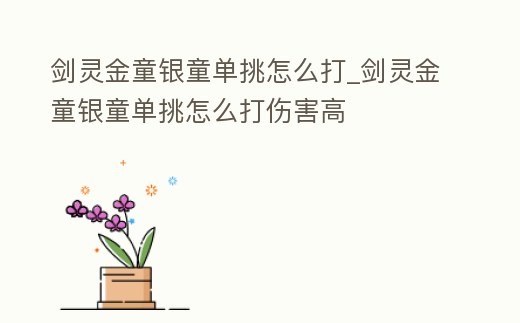 劍靈金童銀童單挑怎么打_劍靈金童銀童單挑怎么打傷害高